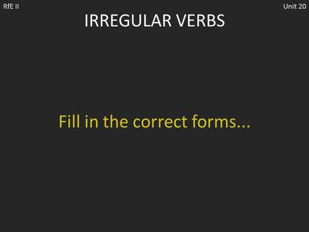 IRREGULAR VERBS RfE IIUnit 20 Fill in the correct forms...