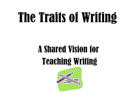 The Traits of Writing A Shared Vision for Teaching Writing.