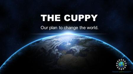 THE CUPPY Our plan to change the world.. OUR AIMS What do we hope to achieve? To recycle plastic cups in public places. To raise awareness of plastic.