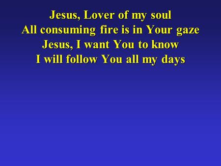 Jesus, Lover of my soul All consuming fire is in Your gaze Jesus, I want You to know I will follow You all my days.