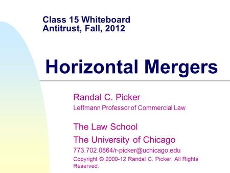 Class 15 Whiteboard Antitrust, Fall, 2012 Horizontal Mergers Randal C. Picker Leffmann Professor of Commercial Law The Law School The University of Chicago.