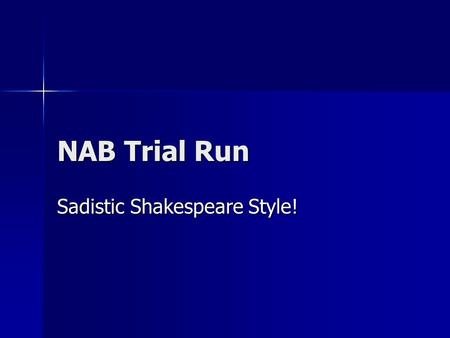 NAB Trial Run Sadistic Shakespeare Style!. Sorry! Okay, that was pretty evil of me. Okay, that was pretty evil of me. In the real NAB you will only get.