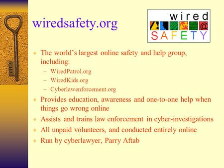 Wiredsafety.org  The world’s largest online safety and help group, including: –WiredPatrol.org –WiredKids.org –Cyberlawenforcement.org  Provides education,