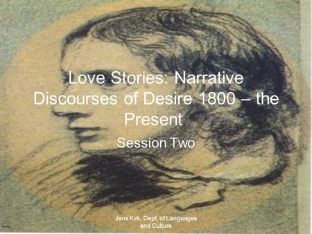 Jens Kirk, Dept. of Languages and Culture Love Stories: Narrative Discourses of Desire 1800 – the Present Session Two.