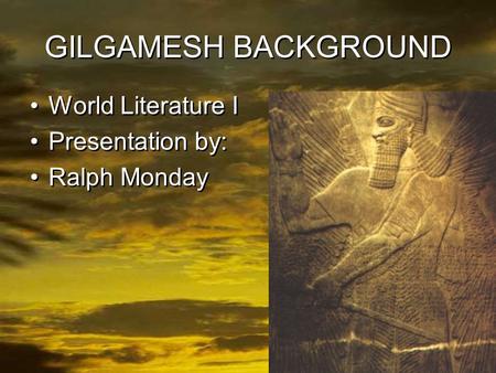 1 GILGAMESH BACKGROUND World Literature I Presentation by: Ralph Monday World Literature I Presentation by: Ralph Monday.