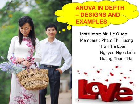 Instructor: Mr. Le Quoc Members : Pham Thi Huong Tran Thi Loan Nguyen Ngoc Linh Hoang Thanh Hai ANOVA IN DEPTH – DESIGNS AND EXAMPLES.