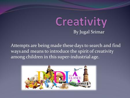 By Jugal Srimar Attempts are being made these days to search and find ways and means to introduce the spirit of creativity among children in this super-industrial.