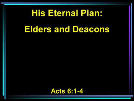 His Eternal Plan: Elders and Deacons Acts 6:1-4. 1 Now in those days, when the number of the disciples was multiplying, there arose a complaint against.