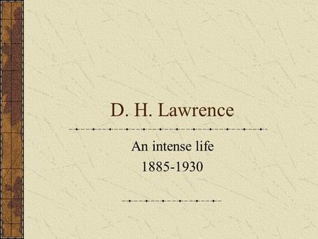 D. H. Lawrence An intense life 1885-1930. The young Lawrence David Herbert Lawrence was born in 1885 in Eastwood, Nottinghamshire. He was the fourth of.