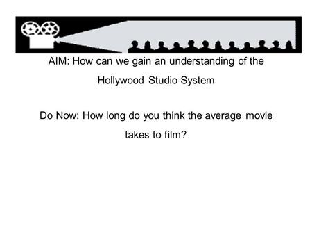 AIM: How can we gain an understanding of the Hollywood Studio System Do Now: How long do you think the average movie takes to film?