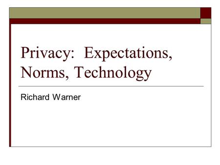 Privacy: Expectations, Norms, Technology Richard Warner.