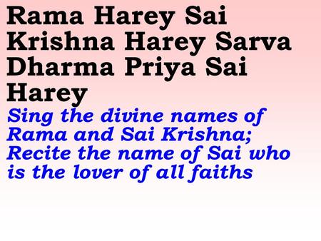 Rama Harey Sai Krishna Harey Sarva Dharma Priya Sai Harey Sing the divine names of Rama and Sai Krishna; Recite the name of Sai who is the lover of all.