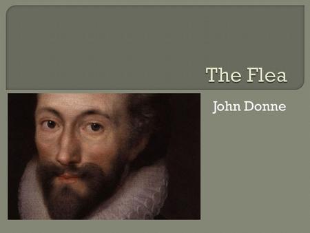 John Donne.  The author of The Flea is John Donne, a English and metaphysical poet. He was born into a catholic family on January 22, 1572 in London,