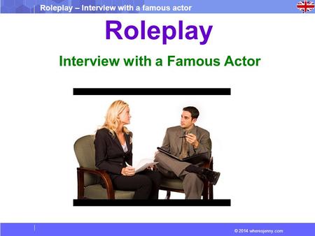 © 2014 wheresjenny.com Roleplay – Interview with a famous actor Roleplay Interview with a Famous Actor.