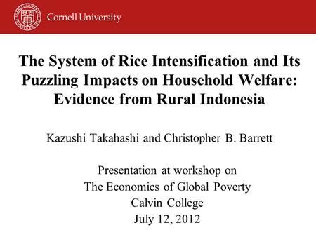 The System of Rice Intensification and Its Puzzling Impacts on Household Welfare: Evidence from Rural Indonesia Kazushi Takahashi and Christopher B. Barrett.