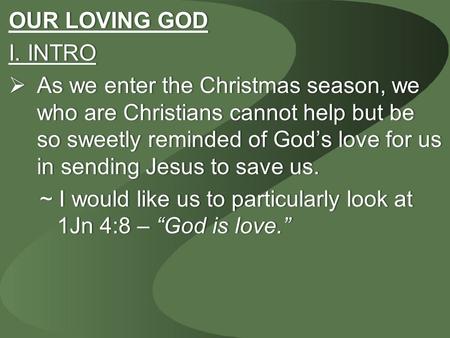 OUR LOVING GODOUR LOVING GOD I. INTROI. INTRO  As we enter the Christmas season, we who are Christians cannot help but be so sweetly reminded of God’s.