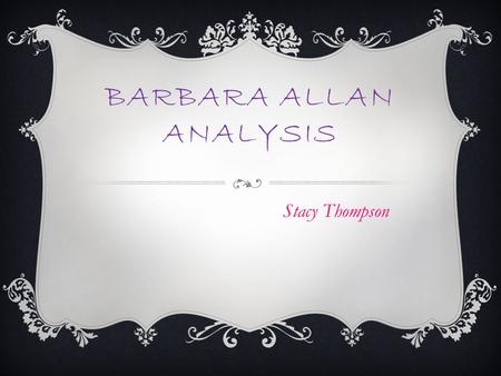BARBARA ALLAN ANALYSIS Stacy Thompson. ABOUT THE AUTHOR  We don’t know who the author is.  Folk tale.