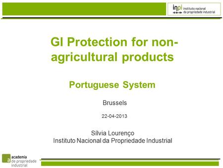 GI Protection for non- agricultural products Portuguese System Brussels 22-04-2013 Sílvia Lourenço Instituto Nacional da Propriedade Industrial.