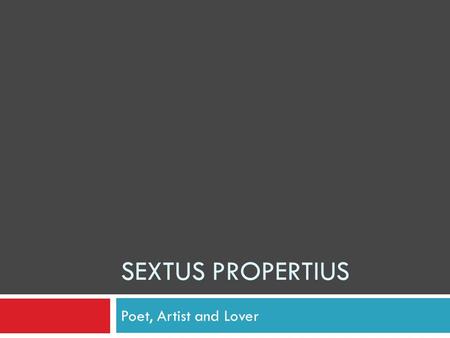 SEXTUS PROPERTIUS Poet, Artist and Lover. Early Life Propertius was born 55-43 BCE in Assisi, Umbria, Italy His father died when he was young but his.