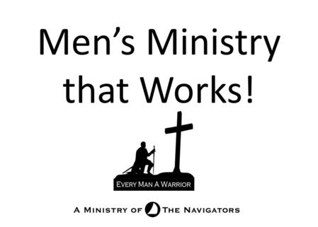 Men’s Ministry that Works!. Building Men Training Leaders What should we do to build men? There is a smorgasbord of spiritual materials. Which ones will.