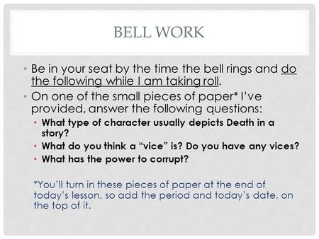 BELL WORK Be in your seat by the time the bell rings and do the following while I am taking roll. On one of the small pieces of paper* I’ve provided, answer.