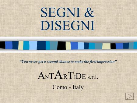 SEGNI & DISEGNI “You never get a second chance to make the first impression” A N T A R T I D E s.r.l. Como - Italy.