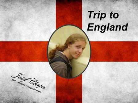 Trip to England Josef Chrpa 2007 – student from grade seven.