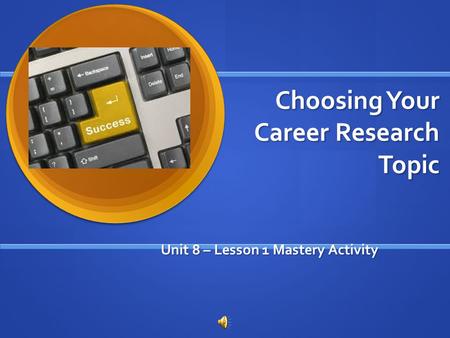 Choosing Your Career Research Topic Unit 8 – Lesson 1 Mastery Activity.