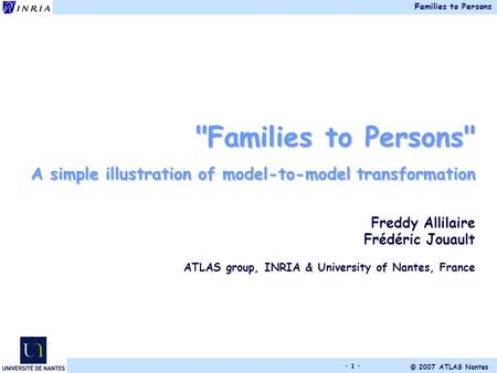 Families to Persons © 2007 ATLAS Nantes - 1 - Families to Persons A simple illustration of model-to-model transformation Freddy Allilaire Frédéric Jouault.