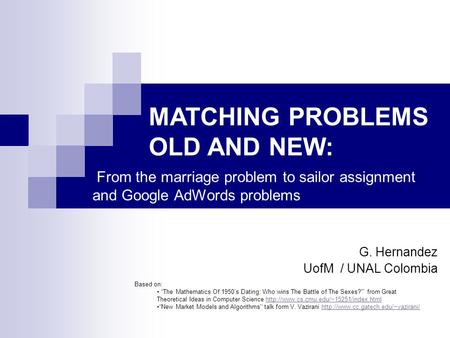 From the marriage problem to sailor assignment and Google AdWords problems G. Hernandez UofM / UNAL Colombia MATCHING PROBLEMS OLD AND NEW: Based on: “The.