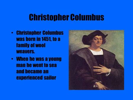 Christopher Columbus Christopher Columbus was born in 1451, to a family of wool weavers. When he was a young man he went to sea and became an experienced.