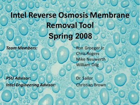 Intel Reverse Osmosis Membrane Removal Tool Team Members:Ron Groeger Jr. Chris Rogers Mike Neuwerth William Dilg PSU Advisor:Dr. Sailor Intel Engineering.