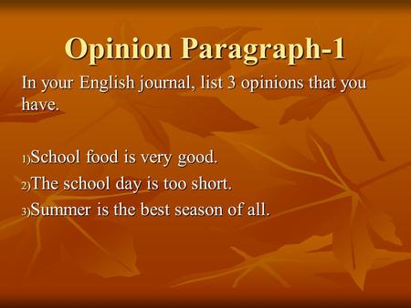 Opinion Paragraph-1 In your English journal, list 3 opinions that you have. 1) School food is very good. 2) The school day is too short. 3) Summer is the.