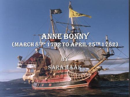 Anne Bonny (March 8th* 1702 to April 25th 1782) By Sara Baak.