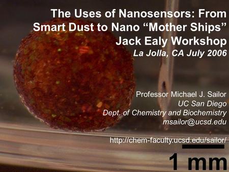 The Uses of Nanosensors: From Smart Dust to Nano “Mother Ships” Jack Ealy Workshop La Jolla, CA July 2006 Professor Michael J. Sailor UC San Diego Dept.
