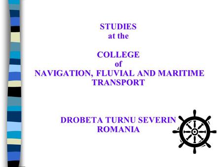 COLLEGE of NAVIGATION, FLUVIAL AND MARITIME TRANSPORT ROMANIA STUDIES at the COLLEGE of NAVIGATION, FLUVIAL AND MARITIME TRANSPORT DROBETA TURNU SEVERIN.