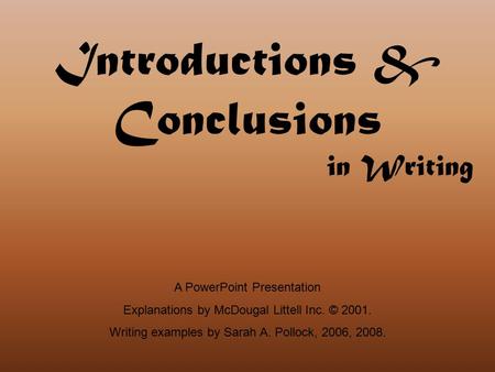 Introductions & Conclusions in Writing A PowerPoint Presentation Explanations by McDougal Littell Inc. © 2001. Writing examples by Sarah A. Pollock, 2006,