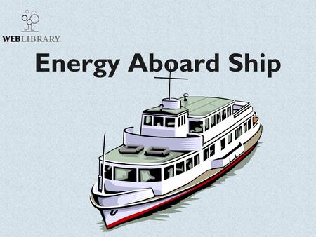 Energy Aboard Ship. What is Energy? This module will emphasize the transformation of energy into useful forms. Find out more about energy.energy.