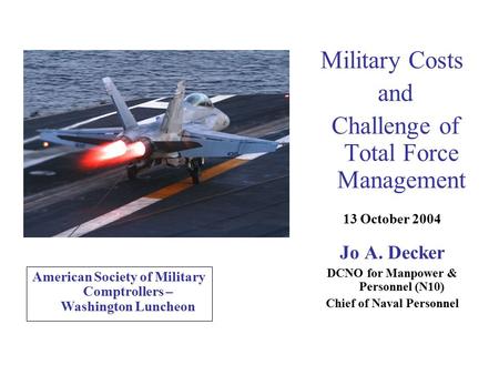 Military Costs and Challenge of Total Force Management 13 October 2004 Jo A. Decker DCNO for Manpower & Personnel (N10) Chief of Naval Personnel American.