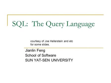 SQL: The Query Language Jianlin Feng School of Software SUN YAT-SEN UNIVERSITY courtesy of Joe Hellerstein and etc for some slides.