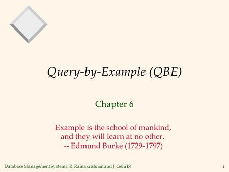 Database Management Systems, R. Ramakrishnan and J. Gehrke1 Query-by-Example (QBE) Chapter 6 Example is the school of mankind, and they will learn at no.
