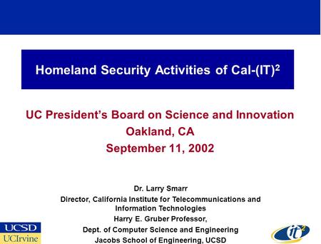 Homeland Security Activities of Cal-(IT) 2 UC President’s Board on Science and Innovation Oakland, CA September 11, 2002 Dr. Larry Smarr Director, California.