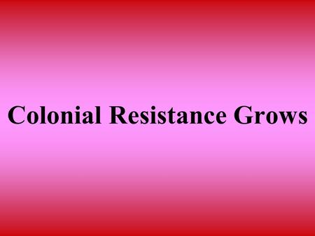 Colonial Resistance Grows. In this section you will learn how and why many Americans began to organize to oppose British policies.