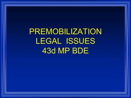 PREMOBILIZATION LEGAL ISSUES 43d MP BDE. IMPORTANT ISSUES l Getting Wills and Powers of Attorney in order l Dependent Support l Protection under the Soldier’s.