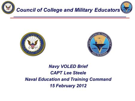 Council of College and Military Educators Navy VOLED Brief CAPT Lee Steele Naval Education and Training Command 15 February 2012.
