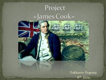 Zakharov Evgeniy. 8 th form. James Cook- a great English sailor who. James Cook’s biography. James Cook’s explorations.