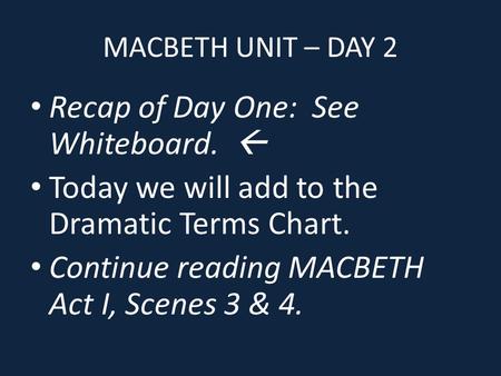MACBETH UNIT – DAY 2 Recap of Day One: See Whiteboard.  Today we will add to the Dramatic Terms Chart. Continue reading MACBETH Act I, Scenes 3 & 4.