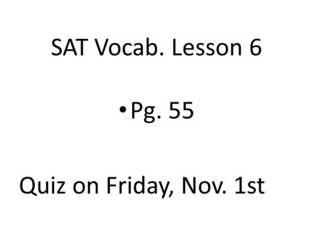 SAT Vocab. Lesson 6 Pg. 55 Quiz on Friday, Nov. 1st.