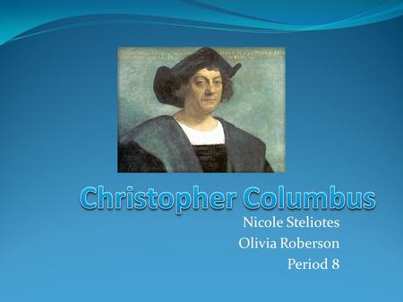 Nicole Steliotes Olivia Roberson Period 8. Christopher Columbus was born in Genoa, Italy in about 1451. His first job was on a merchant ship as in various.