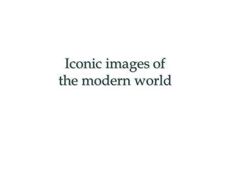 Iconic images of the modern world. This PowerPoint presentation gives examples with which to model a consideration of iconic images (1945-present). This.